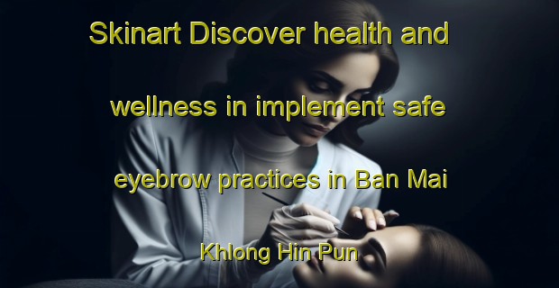 Skinart Discover health and wellness in implement safe eyebrow practices in Ban Mai Khlong Hin Pun | EyebrowTraining | EyebrowClasses | SkinartTraining-Thailand