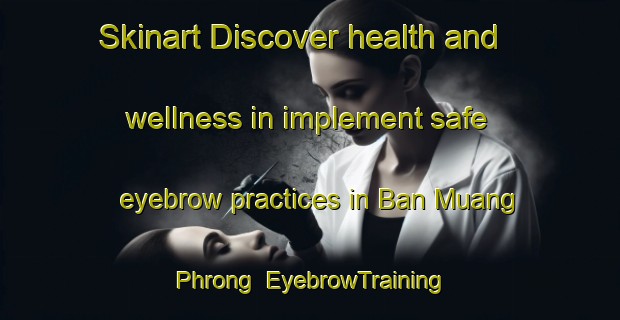 Skinart Discover health and wellness in implement safe eyebrow practices in Ban Muang Phrong | EyebrowTraining | EyebrowClasses | SkinartTraining-Thailand