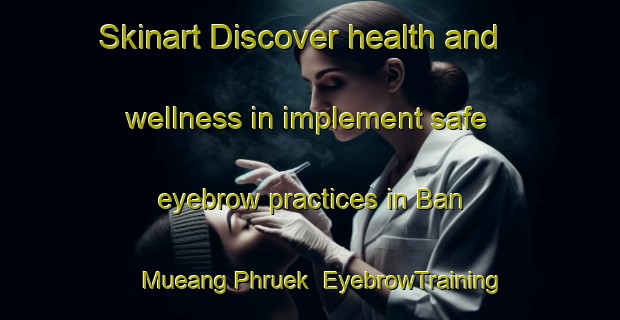 Skinart Discover health and wellness in implement safe eyebrow practices in Ban Mueang Phruek | EyebrowTraining | EyebrowClasses | SkinartTraining-Thailand