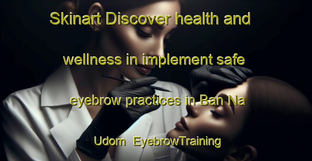 Skinart Discover health and wellness in implement safe eyebrow practices in Ban Na Udom | EyebrowTraining | EyebrowClasses | SkinartTraining-Thailand