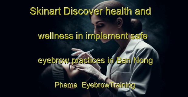 Skinart Discover health and wellness in implement safe eyebrow practices in Ban Nong Phama | EyebrowTraining | EyebrowClasses | SkinartTraining-Thailand