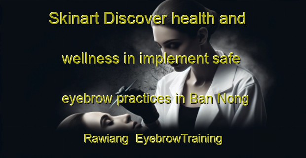 Skinart Discover health and wellness in implement safe eyebrow practices in Ban Nong Rawiang | EyebrowTraining | EyebrowClasses | SkinartTraining-Thailand