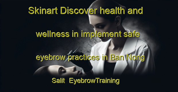 Skinart Discover health and wellness in implement safe eyebrow practices in Ban Nong Salit | EyebrowTraining | EyebrowClasses | SkinartTraining-Thailand