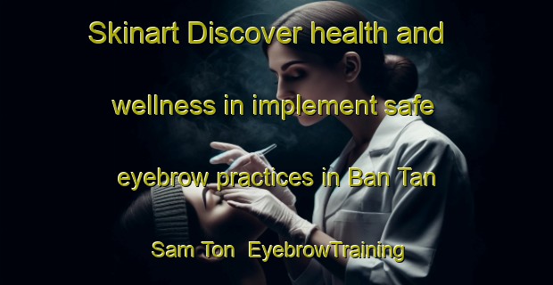 Skinart Discover health and wellness in implement safe eyebrow practices in Ban Tan Sam Ton | EyebrowTraining | EyebrowClasses | SkinartTraining-Thailand