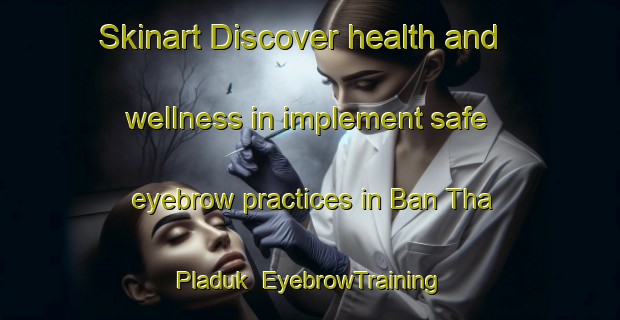 Skinart Discover health and wellness in implement safe eyebrow practices in Ban Tha Pladuk | EyebrowTraining | EyebrowClasses | SkinartTraining-Thailand