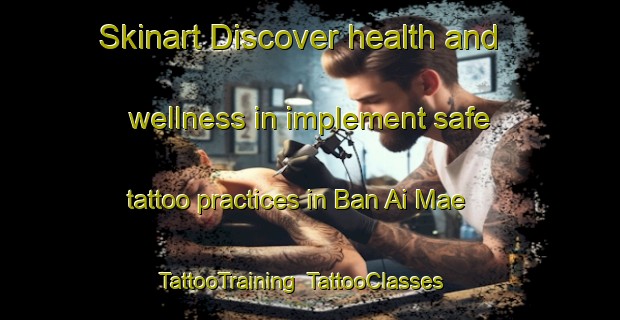 Skinart Discover health and wellness in implement safe tattoo practices in Ban Ai Mae | TattooTraining | TattooClasses | SkinartTraining-Thailand