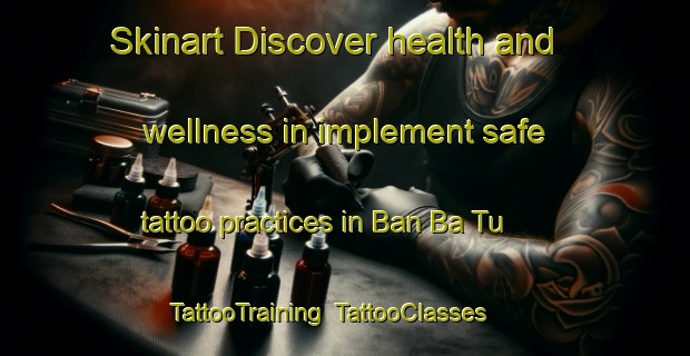 Skinart Discover health and wellness in implement safe tattoo practices in Ban Ba Tu | TattooTraining | TattooClasses | SkinartTraining-Thailand