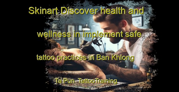 Skinart Discover health and wellness in implement safe tattoo practices in Ban Khlong Ta Pun | TattooTraining | TattooClasses | SkinartTraining-Thailand