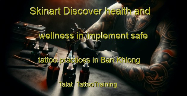 Skinart Discover health and wellness in implement safe tattoo practices in Ban Khlong Talat | TattooTraining | TattooClasses | SkinartTraining-Thailand
