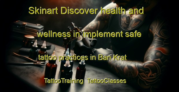 Skinart Discover health and wellness in implement safe tattoo practices in Ban Krat | TattooTraining | TattooClasses | SkinartTraining-Thailand