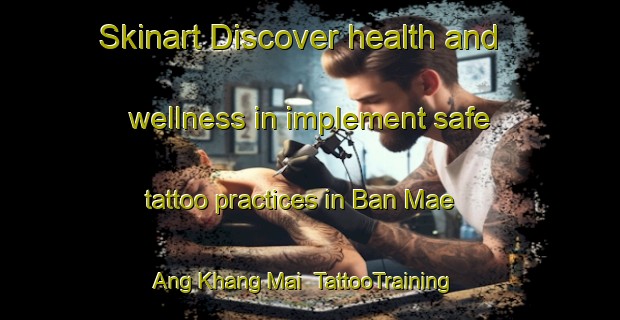 Skinart Discover health and wellness in implement safe tattoo practices in Ban Mae Ang Khang Mai | TattooTraining | TattooClasses | SkinartTraining-Thailand