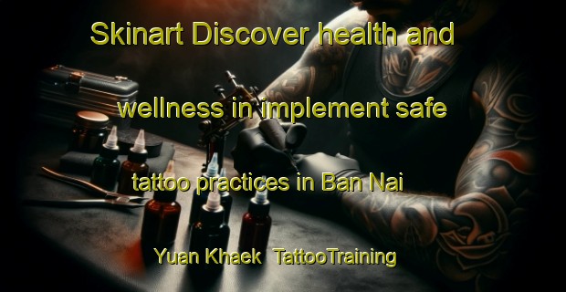 Skinart Discover health and wellness in implement safe tattoo practices in Ban Nai Yuan Khaek | TattooTraining | TattooClasses | SkinartTraining-Thailand