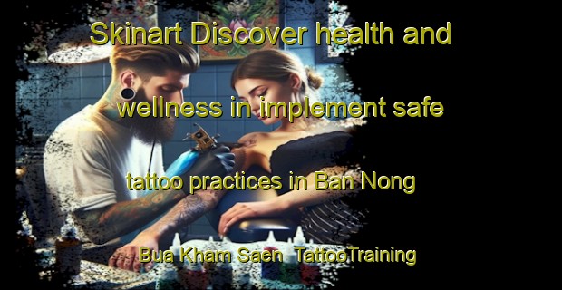 Skinart Discover health and wellness in implement safe tattoo practices in Ban Nong Bua Kham Saen | TattooTraining | TattooClasses | SkinartTraining-Thailand
