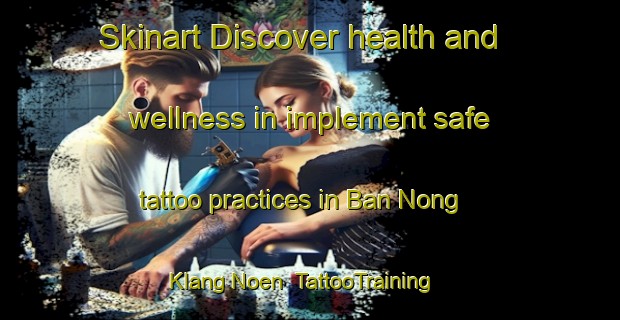 Skinart Discover health and wellness in implement safe tattoo practices in Ban Nong Klang Noen | TattooTraining | TattooClasses | SkinartTraining-Thailand