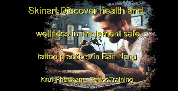 Skinart Discover health and wellness in implement safe tattoo practices in Ban Nong Krut Phatthana | TattooTraining | TattooClasses | SkinartTraining-Thailand