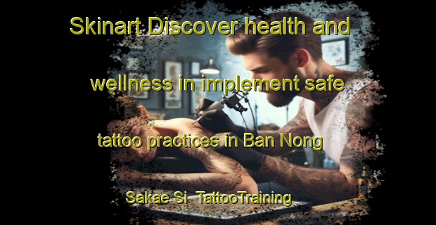 Skinart Discover health and wellness in implement safe tattoo practices in Ban Nong Sakae Si | TattooTraining | TattooClasses | SkinartTraining-Thailand