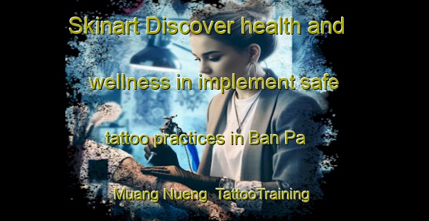 Skinart Discover health and wellness in implement safe tattoo practices in Ban Pa Muang Nueng | TattooTraining | TattooClasses | SkinartTraining-Thailand