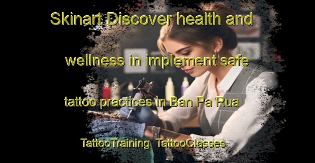 Skinart Discover health and wellness in implement safe tattoo practices in Ban Pa Rua | TattooTraining | TattooClasses | SkinartTraining-Thailand