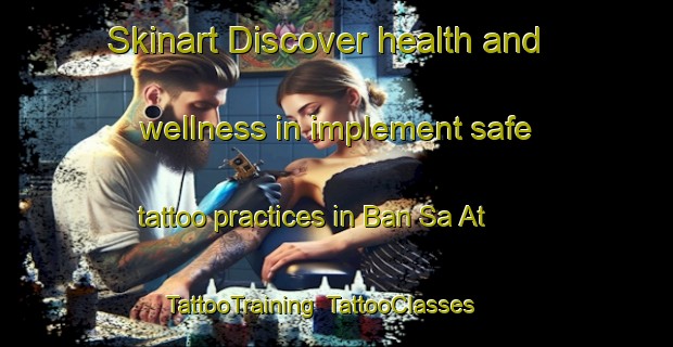 Skinart Discover health and wellness in implement safe tattoo practices in Ban Sa At | TattooTraining | TattooClasses | SkinartTraining-Thailand