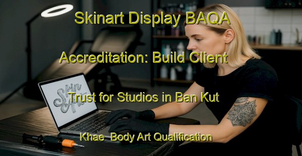 Skinart Display BAQA Accreditation: Build Client Trust for Studios in Ban Kut Khae | Body Art Qualification Authority | BAQA-Thailand