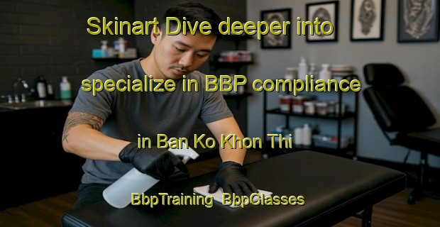 Skinart Dive deeper into specialize in BBP compliance in Ban Ko Khon Thi | BbpTraining | BbpClasses | SkinartTraining-Thailand