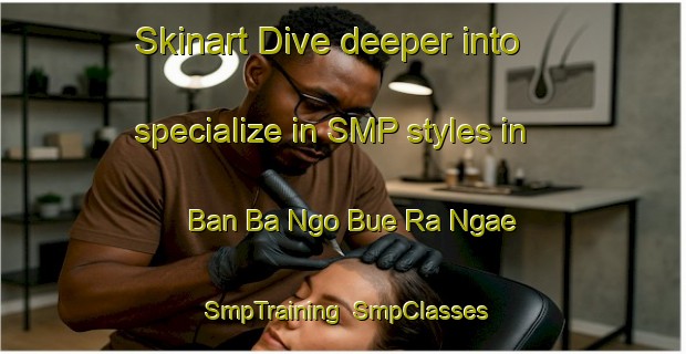 Skinart Dive deeper into specialize in SMP styles in Ban Ba Ngo Bue Ra Ngae | SmpTraining | SmpClasses | SkinartTraining-Thailand