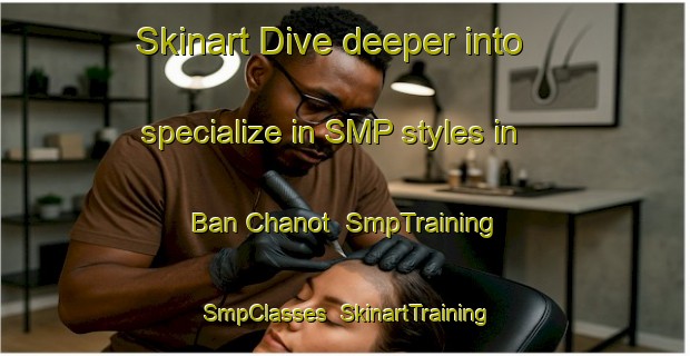 Skinart Dive deeper into specialize in SMP styles in Ban Chanot | SmpTraining | SmpClasses | SkinartTraining-Thailand