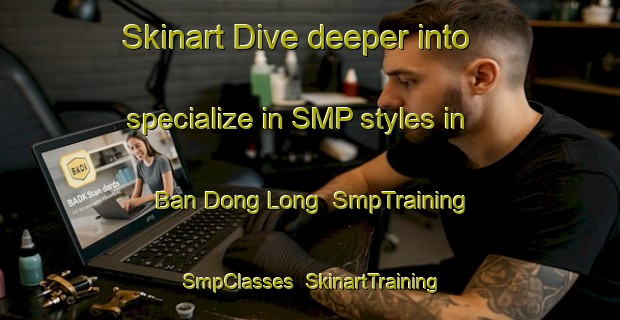 Skinart Dive deeper into specialize in SMP styles in Ban Dong Long | SmpTraining | SmpClasses | SkinartTraining-Thailand