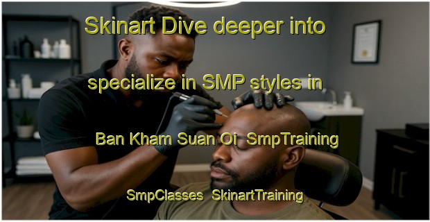 Skinart Dive deeper into specialize in SMP styles in Ban Kham Suan Oi | SmpTraining | SmpClasses | SkinartTraining-Thailand