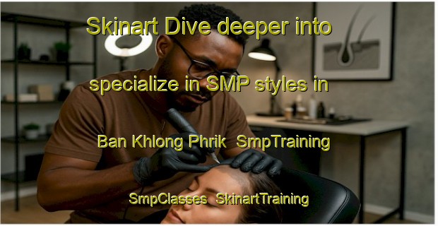 Skinart Dive deeper into specialize in SMP styles in Ban Khlong Phrik | SmpTraining | SmpClasses | SkinartTraining-Thailand