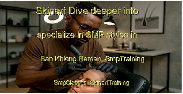 Skinart Dive deeper into specialize in SMP styles in Ban Khlong Raman | SmpTraining | SmpClasses | SkinartTraining-Thailand