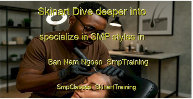 Skinart Dive deeper into specialize in SMP styles in Ban Nam Ngoen | SmpTraining | SmpClasses | SkinartTraining-Thailand