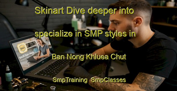 Skinart Dive deeper into specialize in SMP styles in Ban Nong Khluea Chut | SmpTraining | SmpClasses | SkinartTraining-Thailand
