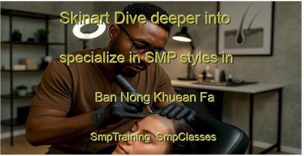 Skinart Dive deeper into specialize in SMP styles in Ban Nong Khuean Fa | SmpTraining | SmpClasses | SkinartTraining-Thailand