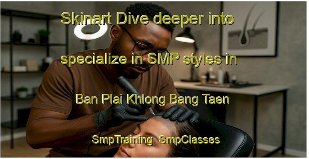 Skinart Dive deeper into specialize in SMP styles in Ban Plai Khlong Bang Taen | SmpTraining | SmpClasses | SkinartTraining-Thailand