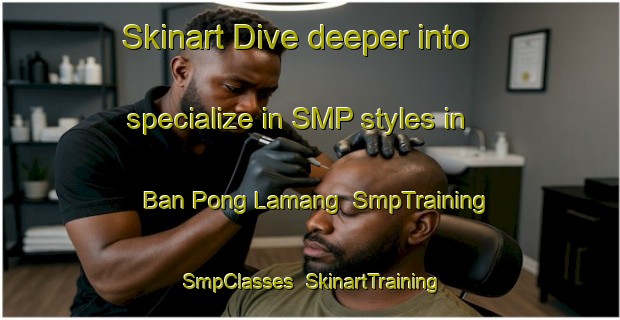 Skinart Dive deeper into specialize in SMP styles in Ban Pong Lamang | SmpTraining | SmpClasses | SkinartTraining-Thailand