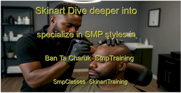 Skinart Dive deeper into specialize in SMP styles in Ban Ta Charuk | SmpTraining | SmpClasses | SkinartTraining-Thailand