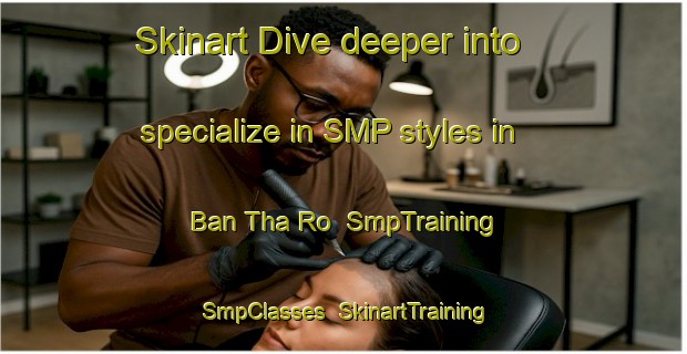 Skinart Dive deeper into specialize in SMP styles in Ban Tha Ro | SmpTraining | SmpClasses | SkinartTraining-Thailand