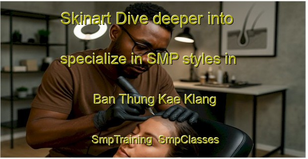 Skinart Dive deeper into specialize in SMP styles in Ban Thung Kae Klang | SmpTraining | SmpClasses | SkinartTraining-Thailand