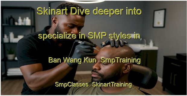 Skinart Dive deeper into specialize in SMP styles in Ban Wang Kun | SmpTraining | SmpClasses | SkinartTraining-Thailand