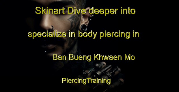 Skinart Dive deeper into specialize in body piercing in Ban Bueng Khwaen Mo | PiercingTraining | PiercingClasses | SkinartTraining-Thailand