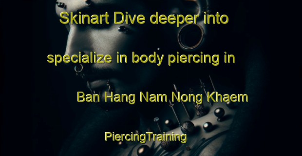 Skinart Dive deeper into specialize in body piercing in Ban Hang Nam Nong Khaem | PiercingTraining | PiercingClasses | SkinartTraining-Thailand