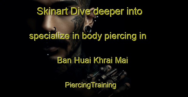 Skinart Dive deeper into specialize in body piercing in Ban Huai Khrai Mai | PiercingTraining | PiercingClasses | SkinartTraining-Thailand