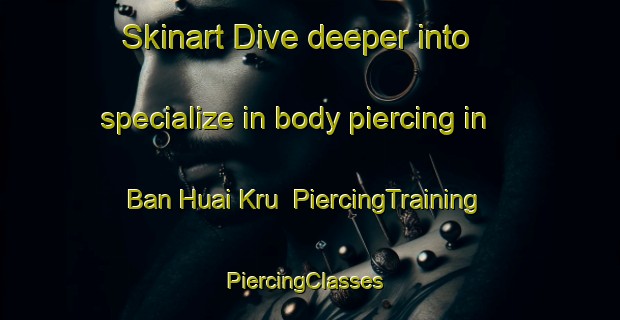 Skinart Dive deeper into specialize in body piercing in Ban Huai Kru | PiercingTraining | PiercingClasses | SkinartTraining-Thailand