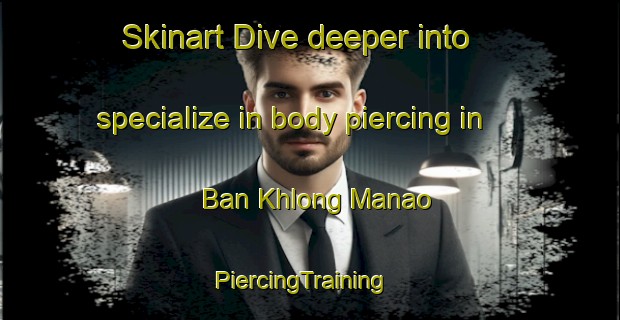 Skinart Dive deeper into specialize in body piercing in Ban Khlong Manao | PiercingTraining | PiercingClasses | SkinartTraining-Thailand