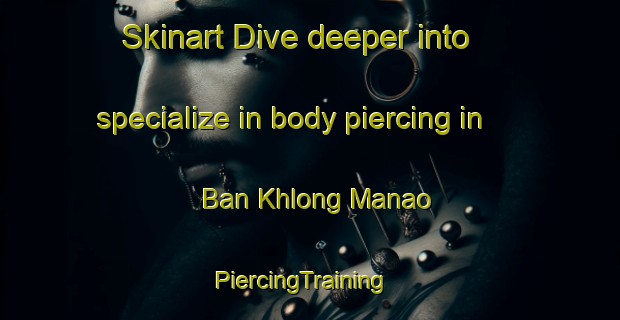 Skinart Dive deeper into specialize in body piercing in Ban Khlong Manao | PiercingTraining | PiercingClasses | SkinartTraining-Thailand