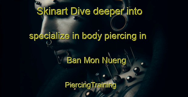 Skinart Dive deeper into specialize in body piercing in Ban Mon Nueng | PiercingTraining | PiercingClasses | SkinartTraining-Thailand