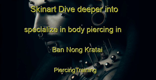 Skinart Dive deeper into specialize in body piercing in Ban Nong Kratai | PiercingTraining | PiercingClasses | SkinartTraining-Thailand