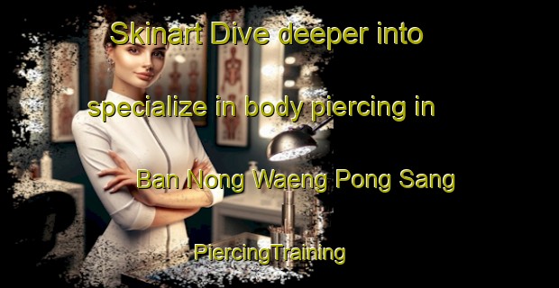 Skinart Dive deeper into specialize in body piercing in Ban Nong Waeng Pong Sang | PiercingTraining | PiercingClasses | SkinartTraining-Thailand