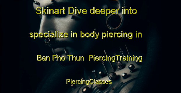 Skinart Dive deeper into specialize in body piercing in Ban Pho Thun | PiercingTraining | PiercingClasses | SkinartTraining-Thailand